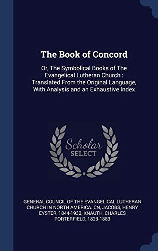 The Book of Concord: Or, The Symbolical Books of The Evangelical Lutheran Church : Translated From t by Henry Eyster Jacobs, Charles Porterfield Knauth