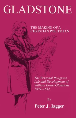 Gladstone: The Making of a Christian Politician: The Personal Religious Life and Development of William Ewart Gladstone, 1809-1832 (Princeton Theological Monograph Series)