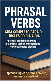 Livro PHRASAL VERBS-Guia completo para o inglês do dia a dia: Aprenda, Pratique e Domine 150 Phrasal Verbs com Exercícios Reais e Exemplos Práticos.
