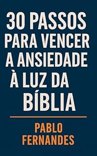 Livro 30 Passos para Vencer a Ansiedade à Luz da Bíblia: Um guia de 30 dias com versículos, reflexões e orações para vencer a ansiedade através da fé cristã.