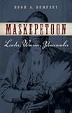 Maskepetoon: Leader, Warrior, Peacemaker by Hugh A. Dempsey