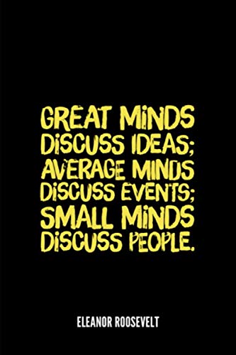 Small Minds Talk About Quote Great Minds Discuss Ideas; Average Minds Discuss Events; Small Minds Discuss  People: Eleanor Roosevelt Quote | 120 Lined Pages Notebook | Gift Idea For  Students Or Teachers | Use As Diary Or