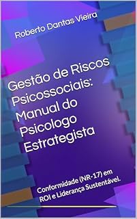 Livro Guia Prático para a Gestão de Riscos Psicossociais:: Como a Psicologia Estratégica Transforma a Conformidade (NR-17) em ROI e Liderança Sustentável.