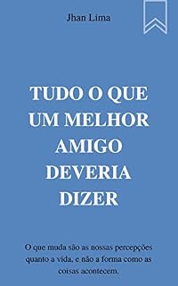 Livro Tudo o que um melhor amigo deveria dizer: O que muda são nossas percepções quanto a vida, e não a forma como as coisas acontecem.