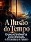 Livro A Ilusão do Tempo: O que o Cérebro Faz com o Passado, o Presente e o Futuro