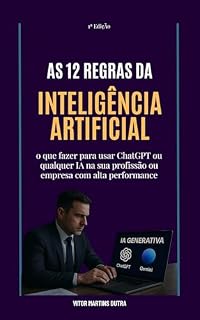 Livro AS 12 REGRAS DA INTELIGÊNCIA ARTIFICIAL: o que fazer para usar ChatGPT ou qualquer IA na sua profissão ou empresa com alta performance