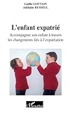 L'enfant expatrié: Accompagner son enfant à travers les changements liés à l'expatriation (Frenc by Gaelle Goutain, Adélaïde Russell