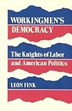 Workingmen's Democracy : The Knights of Labor and American Politics, Fink, Leon, 0252012569