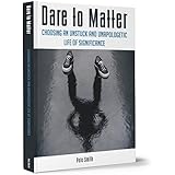 Dare to Matter: Choosing an Unstuck and Unapologetic Life of Significance