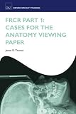FRCR Part 1: Cases for the anatomy viewing paper (Oxford Specialty Training: Revision Texts)