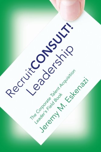 RecruitCONSULT! Leadership: The Corporate Talent Acquisition Leader's Field Book