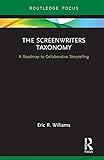 The Screenwriters Taxonomy: A Collaborative Approach to Creative Storytelling (Routledge Studies in by