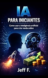 Livro IA para Iniciantes: (Guia prático para entender Inteligência Artificial, usar no dia a dia e ganhar dinheiro na nova era digital)