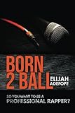 Born 2 Ball: So You Want To Be A Professional Rapper? by Elijah Adefope