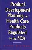 Product Development Planning for Healthcare Products Regulated by the FDA, Whitmore, Elaine, 0873894162