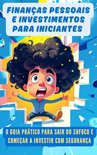 Livro Finanças Pessoais e Investimentos para Iniciantes: O guia prático para sair do sufoco, organizar sua vida financeira e começar a investir com segurança