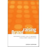 Brandraising: How Nonprofits Raise Visibility and Money Through Smart Communications