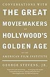 Conversations with the Great Moviemakers of Hollywood's Golden Age at the American Film Institute by George Stevens  Jr.