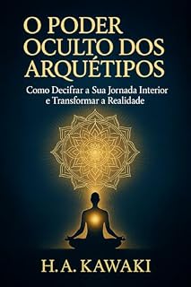 Livro O Poder Oculto dos Arquétipos: Como Decifrar a Sua Jornada Interior e Transformar a Realidade (SÉRIE MAPAS DA CONSCIÊNCIA Livro 3)