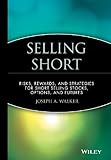 Selling Short: Risks, Rewards, and Strategies for Short Selling Stocks, Options, and Futures