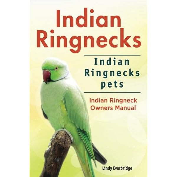 Ringneck Parakeets, The Complete Owner’s Guide To Ringneck Parrots Including Indian Ringneck