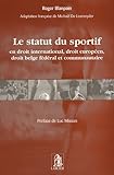 Le statut du sportif : En droit international, droit europÃ©en, droit belge fÃ©dÃ©ral et communautaire by 