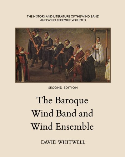 The History and Literature of the Wind Band and Wind Ensemble: The Baroque Wind Band and Wind Ensemb by Dr. David Whitwell