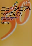 ニューシニア(50歳以上)をつかまえろ!!―米国に学ぶ高齢時代の新マーケティング