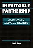 Inevitable Partnership : Understanding Mexico-U. S. Relations, Smith, Clint E., 1555878733