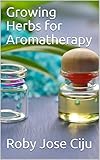 Growing Herbs for Aromatherapy by Roby  Jose Ciju