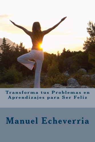 Transforma tus Problemas en Aprendizajes para Ser Feliz (Spanish Edition)