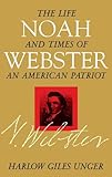 Front cover for the book Noah Webster: The Life and Times of an American Patriot by Harlow Giles Unger