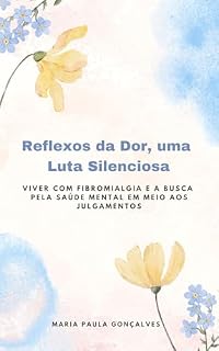 Livro Reflexos da Dor, uma Luta Silenciosa: Viver com Fibromialgia e a Busca pela Saúde Mental em Meio aos Julgamentos