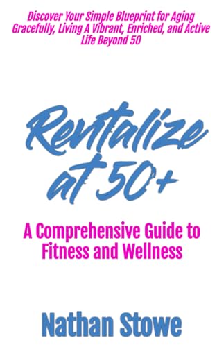 Revitalize at 50+: Discover Your Simple Blueprint for Aging Gracefully, Living…
