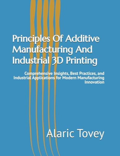 Fundamentals of Additive Manufacturing for the Practitioner