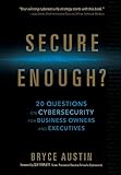 Secure Enough?: 20 Questions on Cybersecurity for Business Owners and Executives by Bryce Austin