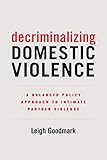 Leigh Goodmark, "Decriminalizing Domestic Violence: A Balanced Policy Approach to Intimate Partner Violence" (U California Press, 2018)