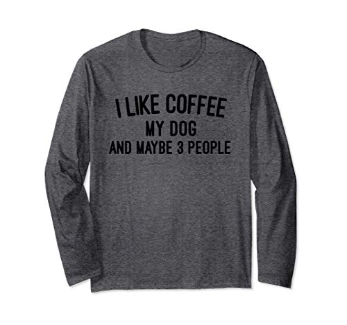I like Coffee My Dog and Maybe 3 People Long Sleeve T-Shirt