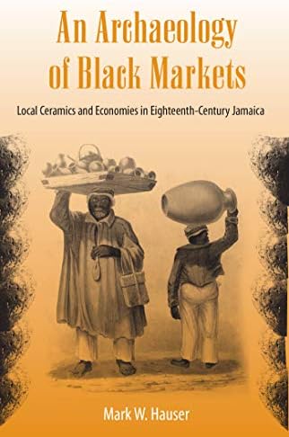 An Archaeology of Black Markets: Local Ceramics and Economies in Eighteenth-Century Jamaica (Florida Museum of Natural History: Ripley P. Bullen)