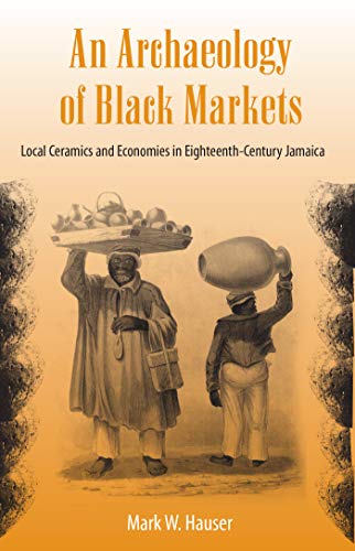 An Archaeology of Black Markets: Local Ceramics and Economies in Eighteenth-Century Jamaica (Florida Museum of Natural History: Ripley P. Bullen)