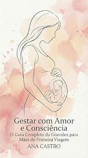 Livro Gestar com Amor e Consciência: O Guia Completo da Gravidez para Mães de Primeira Viagem