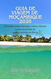 Livro Guia de Viagem de Moçambique 2026: Descubra praias intocadas, cultura vibrante e joias escondidas do paraíso costeiro da África