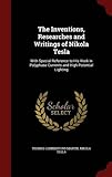 The Inventions, Researches and Writings of Nikola Tesla: With Special Reference to His Work in Polyphase Currents and High Potential Lighting