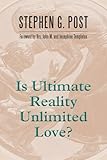 Is Ultimate Reality Unlimited Love? by Stephen G. Post