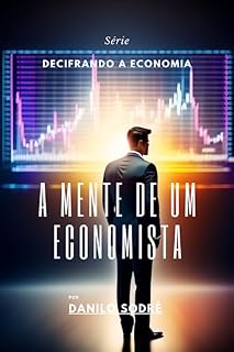 Livro A Mente de Um Economista (Decifrando a Economia Livro 1)