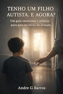Livro TENHO UM FILHO AUTISTA. E AGORA ?: UM GUIA EMOCIONAL E PRÁTICO PARA PAIS NO INÍCIO DA JORNADA