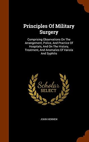 Principles Of Military Surgery: Comprising Observations On The Arrangement, Police, And Practice Of Hospitals, And On The History, Treatment, And Anomalies Of Variola And Syphilis Hardcover – October 27, 2015