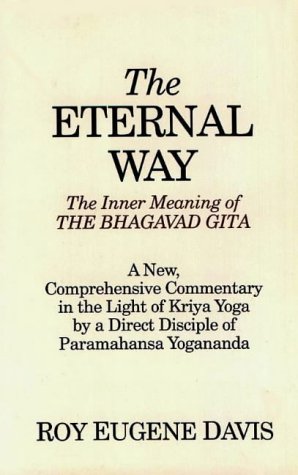 The Eternal Way: The Inner Meaning of the Bhagavad Gita : A New, Comprehensive Commentary in the Lig by Roy Eugene Davis