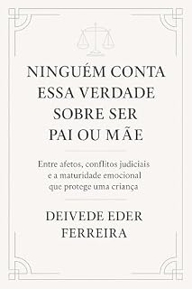 Livro Ninguém Conta Essa Verdade Sobre Ser Pai ou Mãe: Entre afetos, conflitos judiciais e a maturidade emocional que protege uma criança