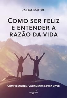 Livro Como ser feliz e entender a razão da vida: compreensões fundamentais para viver